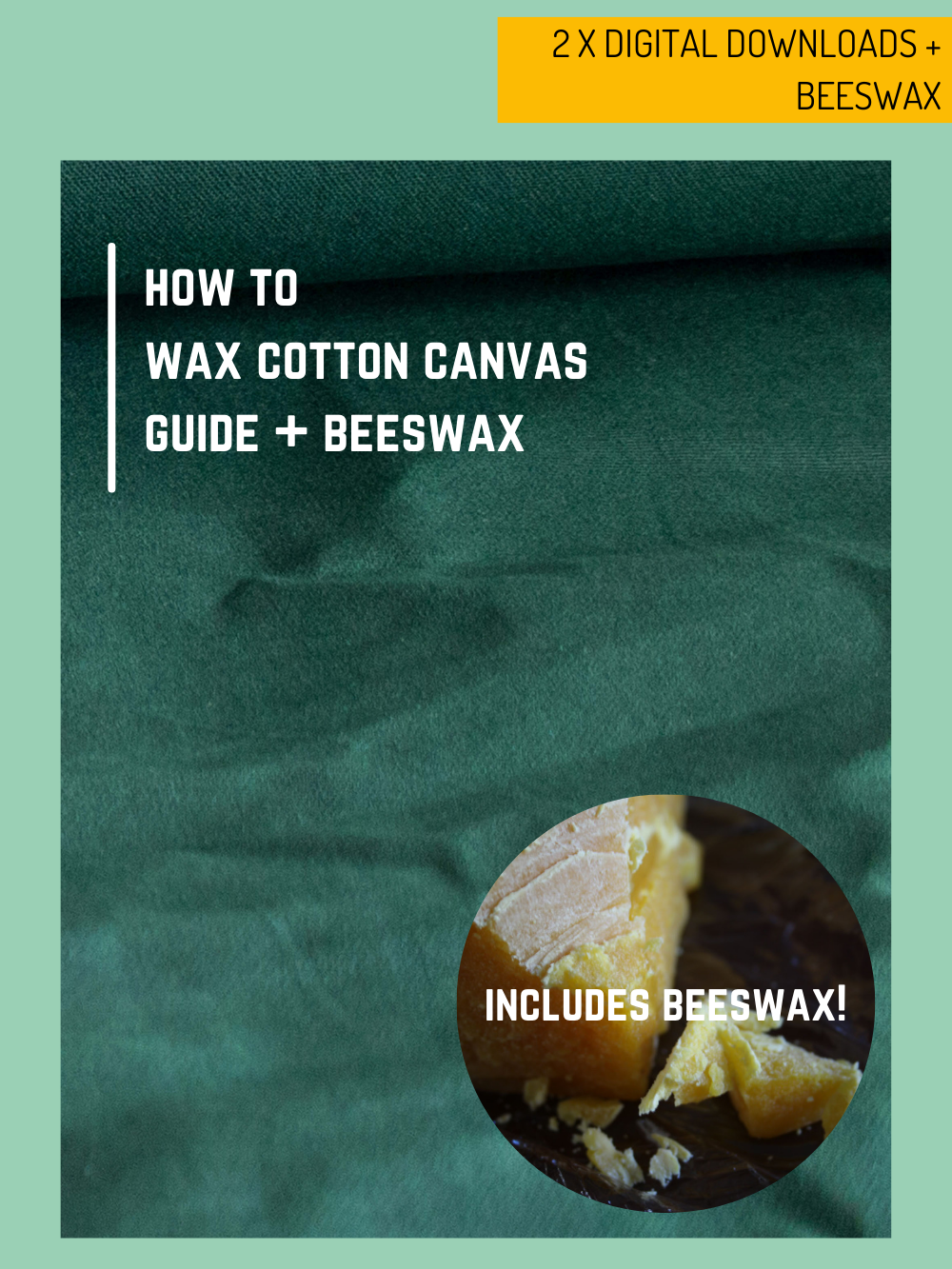 An image of green waxed cotton canvas with a slight crinkle. White text: how to wax cotton canvas guide + beeswax. Small yellow box with black text: 2 x digital downloads + beeswax. Small circle inset image of a bar of beeswax with white text overlay: includes beeswax! All on a sage green background. 